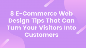 8 E-Commerce Web Design Tips That Can Turn Your Visitors Into Customers